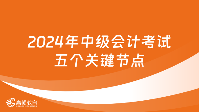 2024年中级会计考试五个关键节点，速看！