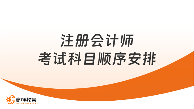 2024年注冊會(huì)計(jì)師考試科目順序安排（8月23日-25日）