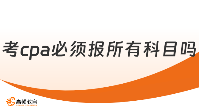 考cpa必須報所有科目嗎？一次可以報幾科？來看解答！