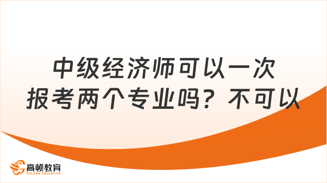 中級經濟師可以一次報考兩個專業(yè)嗎？不可以！