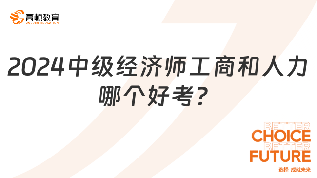 2024中級(jí)經(jīng)濟(jì)師工商和人力哪個(gè)好考？速來圍觀！