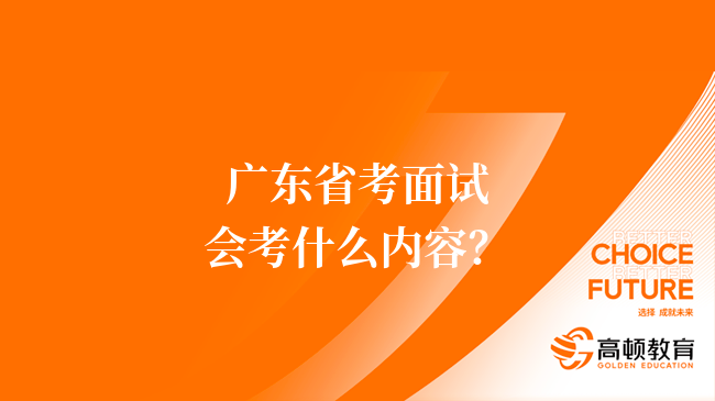 广东省考面试会考什么内容？这篇超详细！