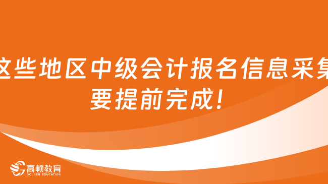 这些地区中级会计报名信息采集要提前完成！