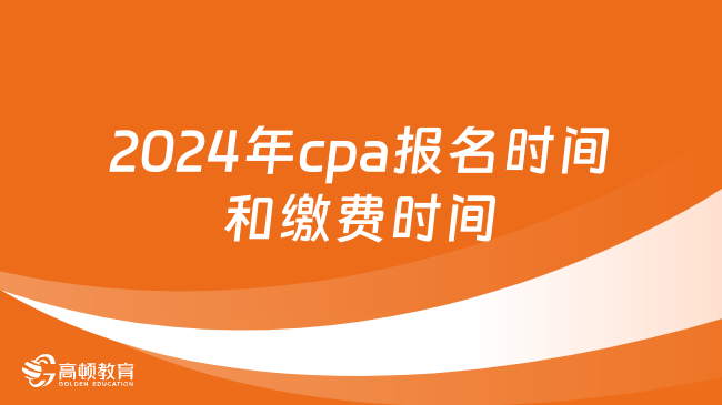 繳費(fèi)提醒！2024年cpa報(bào)名時(shí)間和繳費(fèi)時(shí)間全一覽！