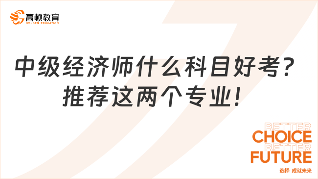 中級經(jīng)濟師什么科目好考？推薦這兩個專業(yè)！