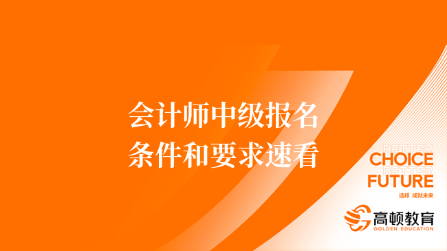 會計師中級報名條件和要求速看，務(wù)必滿足！