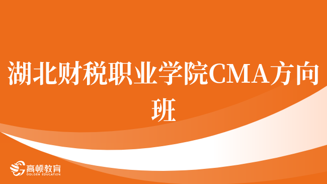 速看！湖北财税职业学院 CMA方向班是什么？报考详情一览！