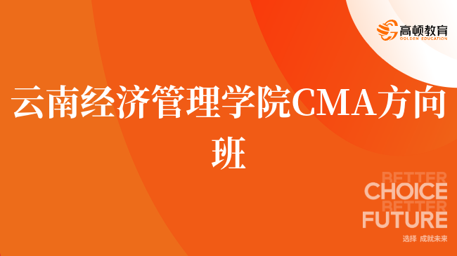 建议收藏!云南经济管理学院 CMA方向班怎么样?就业优势盘点!