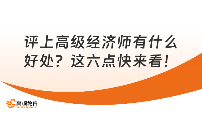 評上高級經(jīng)濟師有什么好處？這六點快來看！