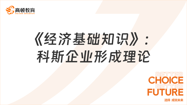 2024中級(jí)經(jīng)濟(jì)師《經(jīng)濟(jì)基礎(chǔ)知識(shí)》真題考點(diǎn)：科斯企業(yè)形成理論