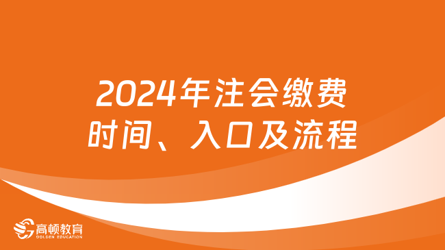 繳費(fèi)必看：2024年注會(huì)繳費(fèi)時(shí)間、入口及流程一覽