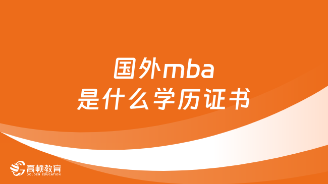 國外mba是什么學(xué)歷證書？點(diǎn)擊了解！