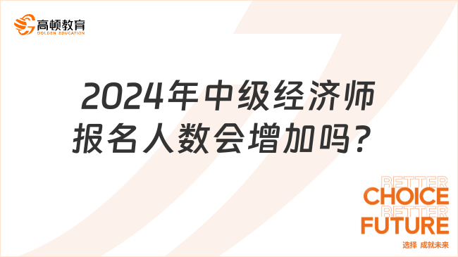 提前預(yù)測(cè)！2024年中級(jí)經(jīng)濟(jì)師報(bào)名人數(shù)會(huì)增加嗎？