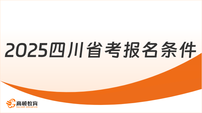 2025四川考公務(wù)員的要求和條件有哪些？小白必看