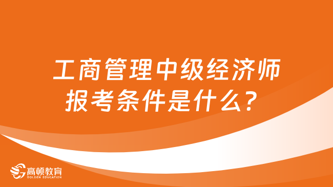 工商管理中級經(jīng)濟(jì)師報考條件是什么？