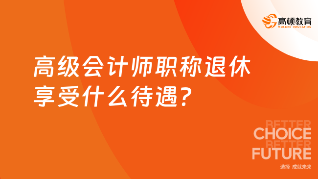 高级会计师职称退休享受什么待遇？