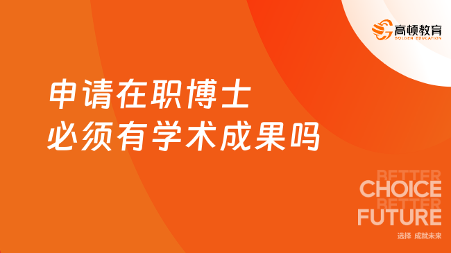 申请在职博士必须有学术成果吗？一文了解！