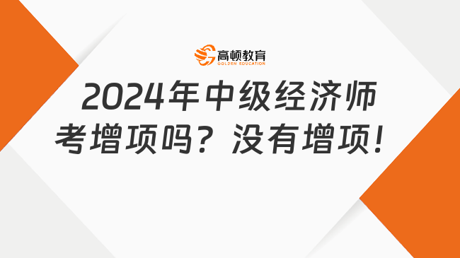 2024年中級經(jīng)濟師考增項嗎？沒有增項！