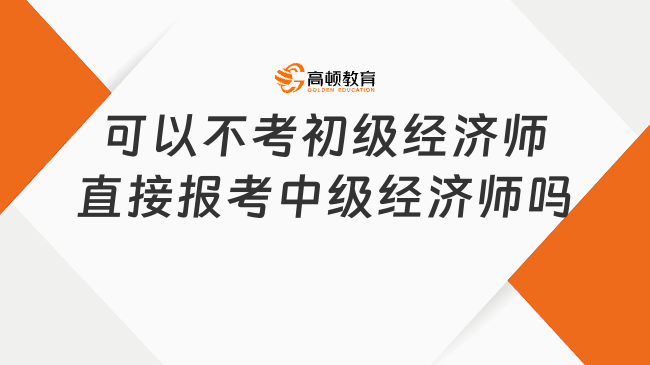 可以不考初级经济师直接报考中级经济师吗