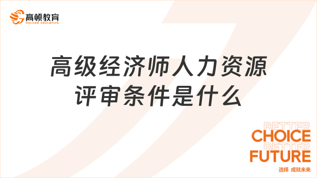 高級經(jīng)濟(jì)師人力資源評審條件是什么