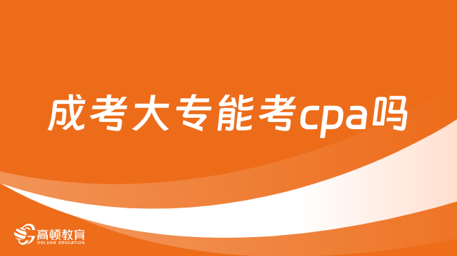 成考大專能考cpa嗎？當(dāng)然可以，附最新cpa報(bào)名要求