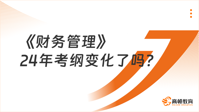 《財務(wù)管理》24年考綱變化了嗎?