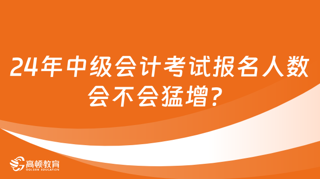 2024年中級會計(jì)考試報(bào)名人數(shù)會不會猛增？