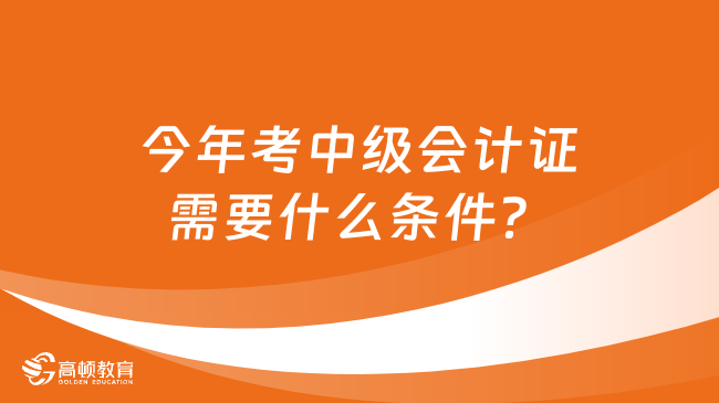 今年考中級會計證需要什么條件？