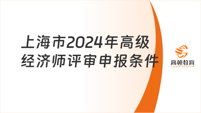 最新！上海市2024年高级经济师评审申报条件已出！