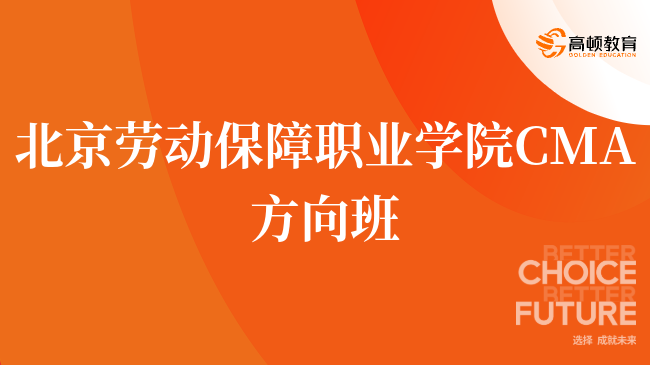 重磅！北京劳动保障职业学院 CMA方向班是什么？报考须知？