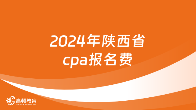 2024年陕西省cpa报名费多少？定了！附缴费流程！