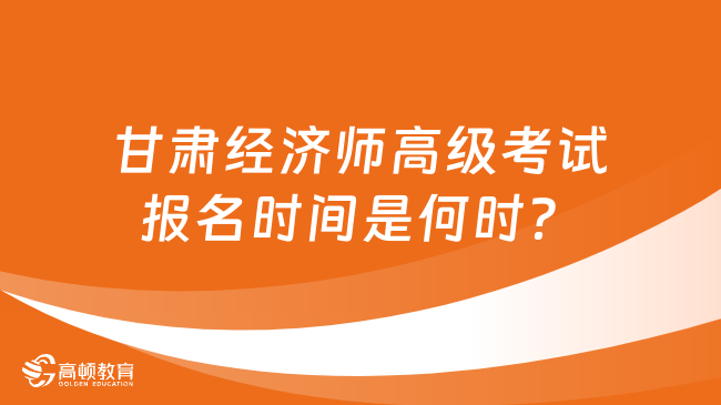 甘肅經(jīng)濟(jì)師高級(jí)考試報(bào)名時(shí)間是何時(shí)？