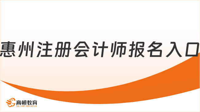 惠州注册会计师报名入口在哪里？认准网报系统和中注协官微！