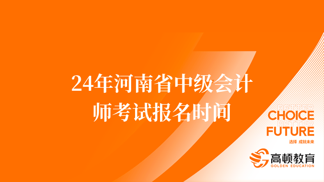 24年河南省中级会计师考试报名时间：6月18日-7月1日