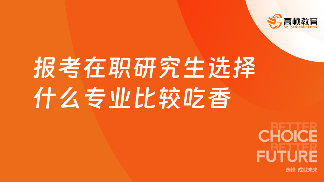 报考在职研究生选择什么专业比较吃香