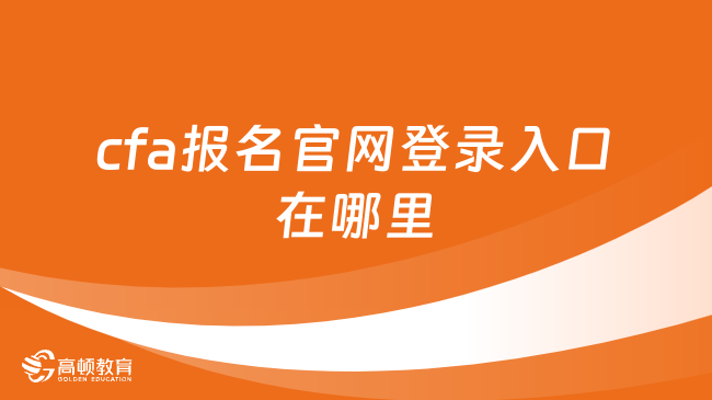 2025年cfa報(bào)名官網(wǎng)登錄入口在哪里，這一篇詳細(xì)解答！