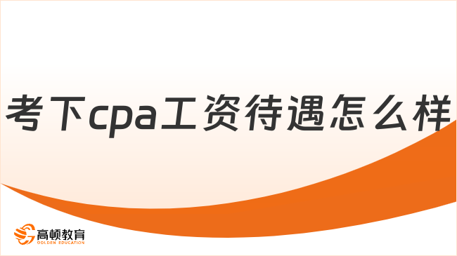 考下cpa工資待遇怎么樣？cpa怎么考？速看！