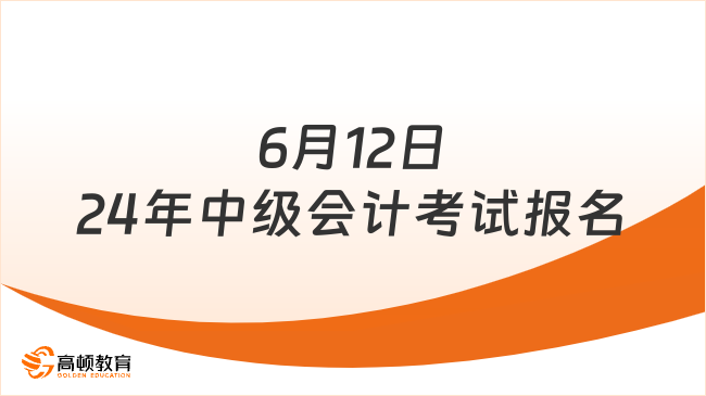 6月12日24年中級會計(jì)考試報名 就在今天!