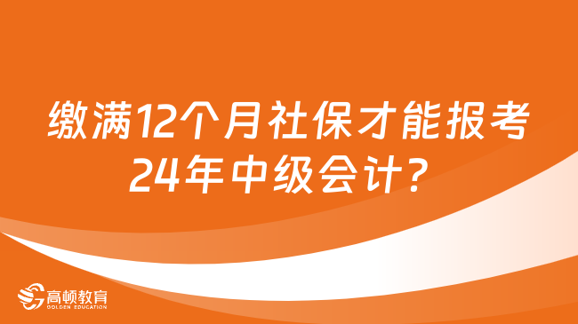 兩地通知：繳滿12個(gè)月社保才能報(bào)考24年中級(jí)會(huì)計(jì)？