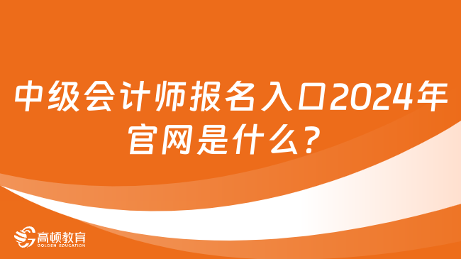 中级会计师报名入口2024年官网是什么？