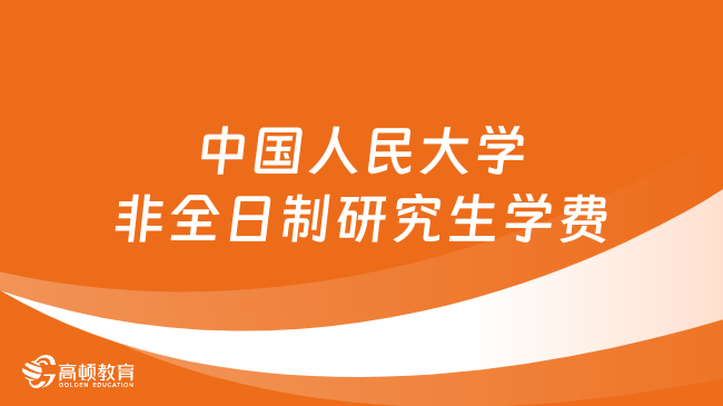 2024年中國(guó)人民大學(xué)非全日制研究生學(xué)費(fèi)多少錢(qián)？詳細(xì)匯總