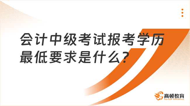 會計中級考試報考學(xué)歷最低要求是什么?