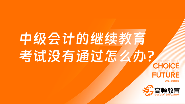 中级会计的继续教育考试没有通过怎么办?