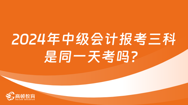 2024年中級會計報考三科是同一天考嗎？