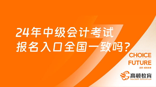 24年中級會計考試報名入口全國一致嗎?