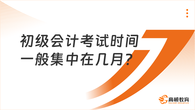 初級會計考試時間一般集中在幾月?