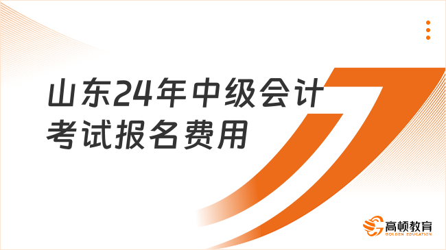 山东24年中级会计考试报名费用