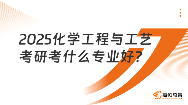 2025化學(xué)工程與工藝考研考什么專業(yè)好？