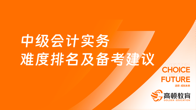 中级会计实务难度排名及备考建议