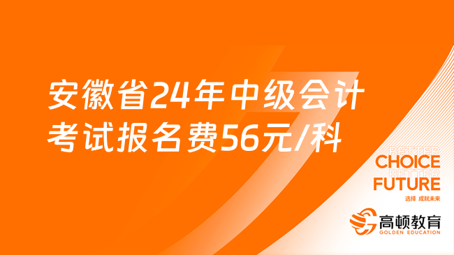 安徽省24年中級會計考試報名費(fèi)每人每科56元